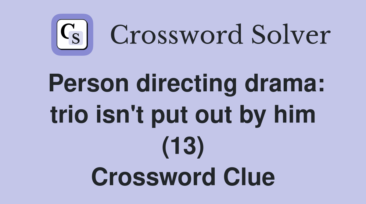 Person directing drama trio isn't put out by him (13) Crossword Clue